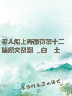 老人船上弄雨荷第十二集原文及翻譯
