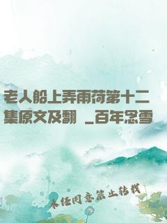 老人船上弄雨荷第十二集原文及翻譯