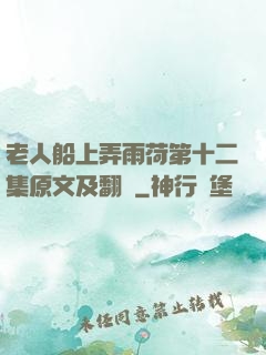 老人船上弄雨荷第十二集原文及翻譯