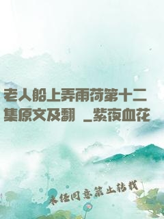 老人船上弄雨荷第十二集原文及翻譯