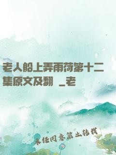 老人船上弄雨荷第十二集原文及翻譯