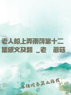 老人船上弄雨荷第十二集原文及翻譯