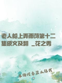 老人船上弄雨荷第十二集原文及翻譯