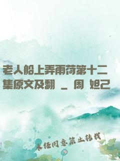 老人船上弄雨荷第十二集原文及翻譯
