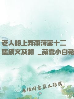 老人船上弄雨荷第十二集原文及翻譯