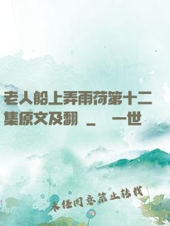 老人船上弄雨荷第十二集原文及翻譯