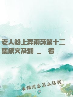 老人船上弄雨荷第十二集原文及翻譯