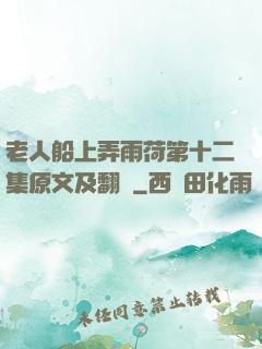 老人船上弄雨荷第十二集原文及翻譯