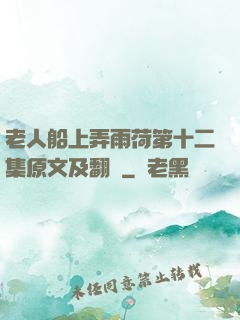 老人船上弄雨荷第十二集原文及翻譯