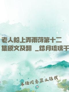 老人船上弄雨荷第十二集原文及翻譯