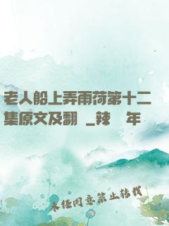 老人船上弄雨荷第十二集原文及翻譯