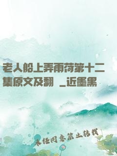 老人船上弄雨荷第十二集原文及翻譯