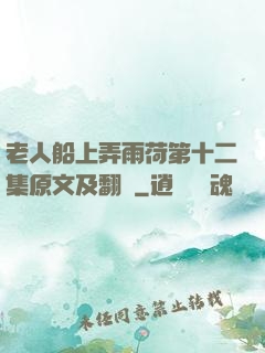 老人船上弄雨荷第十二集原文及翻譯