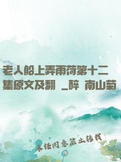 老人船上弄雨荷第十二集原文及翻譯