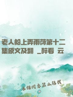 老人船上弄雨荷第十二集原文及翻譯