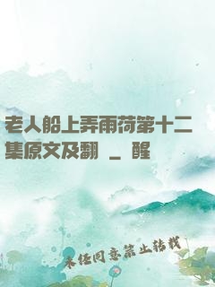 老人船上弄雨荷第十二集原文及翻譯