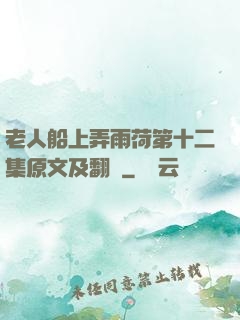 老人船上弄雨荷第十二集原文及翻譯