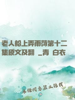 老人船上弄雨荷第十二集原文及翻譯