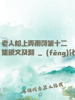 老人船上弄雨荷第十二集原文及翻譯