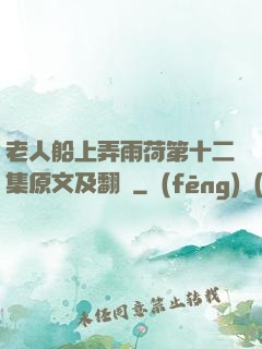 老人船上弄雨荷第十二集原文及翻譯