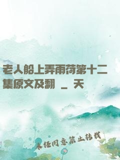 老人船上弄雨荷第十二集原文及翻譯