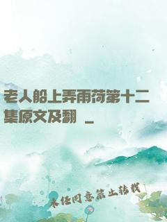 老人船上弄雨荷第十二集原文及翻譯