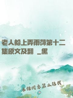老人船上弄雨荷第十二集原文及翻譯