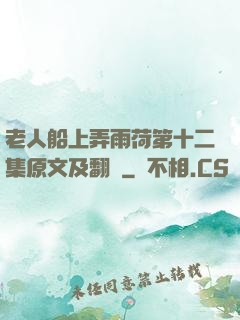 老人船上弄雨荷第十二集原文及翻譯