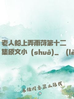老人船上弄雨荷第十二集原文小說(shuō)