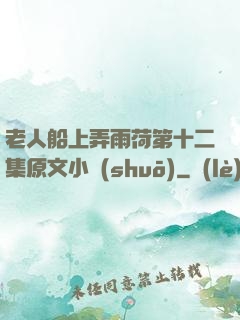 老人船上弄雨荷第十二集原文小說(shuō)