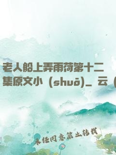 老人船上弄雨荷第十二集原文小說(shuō)