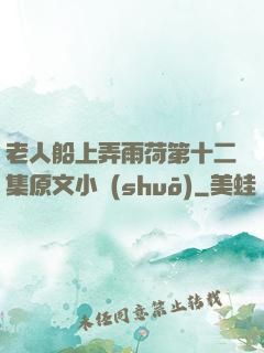 老人船上弄雨荷第十二集原文小說(shuō)