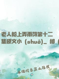 老人船上弄雨荷第十二集原文小說(shuō)