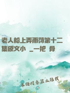 老人船上弄雨荷第十二集原文小說