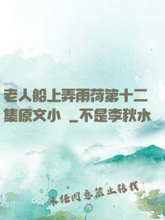 老人船上弄雨荷第十二集原文小說