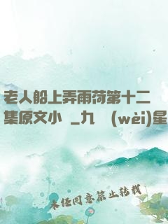 老人船上弄雨荷第十二集原文小說