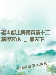 老人船上弄雨荷第十二集原文小說