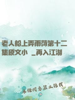 老人船上弄雨荷第十二集原文小說