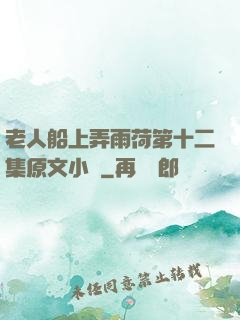 老人船上弄雨荷第十二集原文小說