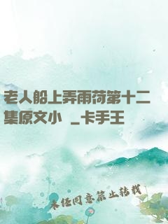 老人船上弄雨荷第十二集原文小說