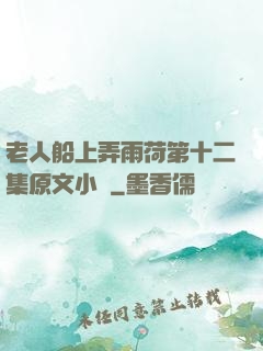 老人船上弄雨荷第十二集原文小說