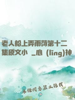 老人船上弄雨荷第十二集原文小說