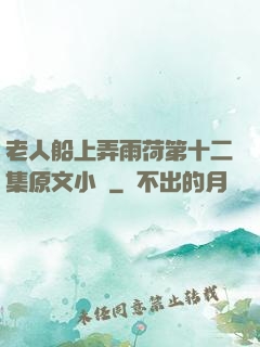 老人船上弄雨荷第十二集原文小說