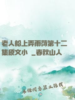 老人船上弄雨荷第十二集原文小說