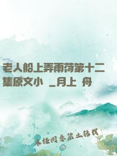老人船上弄雨荷第十二集原文小說