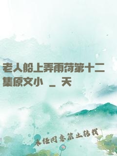 老人船上弄雨荷第十二集原文小說