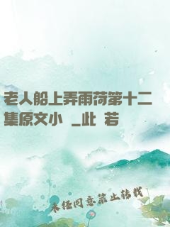 老人船上弄雨荷第十二集原文小說