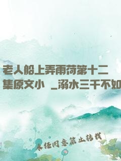 老人船上弄雨荷第十二集原文小說