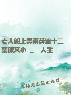 老人船上弄雨荷第十二集原文小說