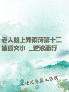 老人船上弄雨荷第十二集原文小說